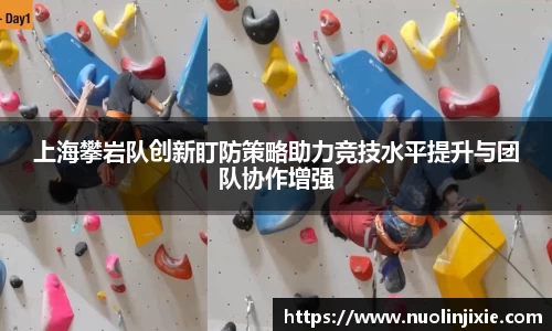 上海攀岩队创新盯防策略助力竞技水平提升与团队协作增强
