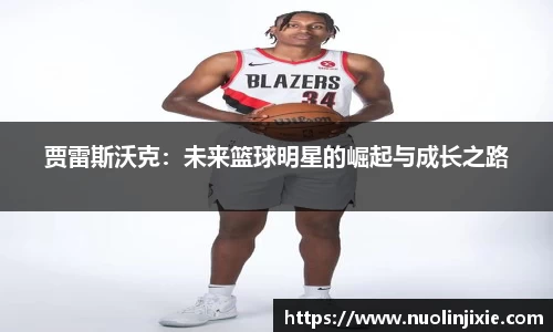 贾雷斯沃克：未来篮球明星的崛起与成长之路