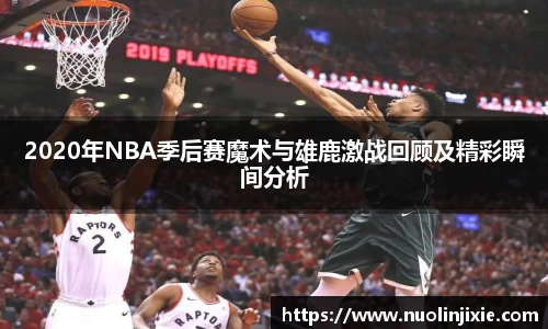 2020年NBA季后赛魔术与雄鹿激战回顾及精彩瞬间分析