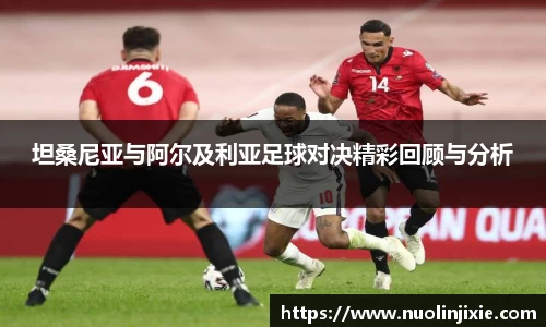 坦桑尼亚与阿尔及利亚足球对决精彩回顾与分析