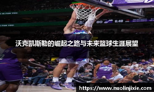 沃克凯斯勒的崛起之路与未来篮球生涯展望