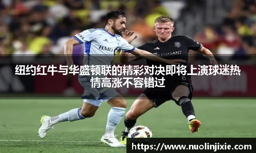 纽约红牛与华盛顿联的精彩对决即将上演球迷热情高涨不容错过