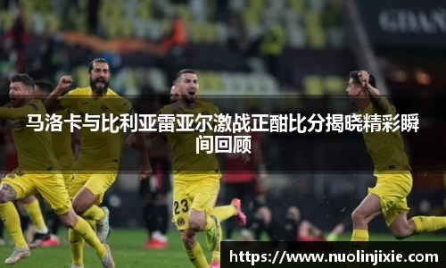 马洛卡与比利亚雷亚尔激战正酣比分揭晓精彩瞬间回顾