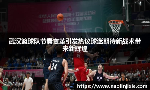 武汉篮球队节奏变革引发热议球迷期待新战术带来新辉煌